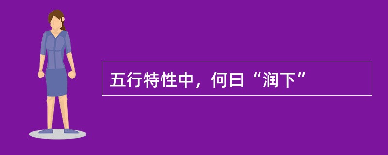 五行特性中，何曰“润下”