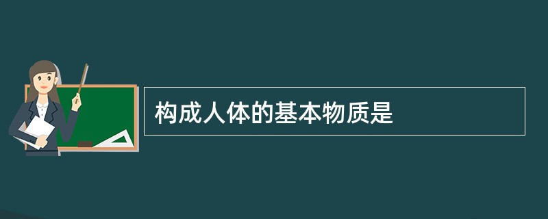 构成人体的基本物质是