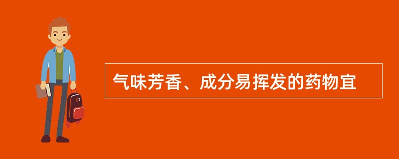 气味芳香、成分易挥发的药物宜