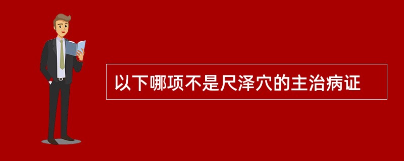 以下哪项不是尺泽穴的主治病证