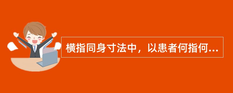 横指同身寸法中，以患者何指何处横纹为标准，将四指的宽度作为3寸