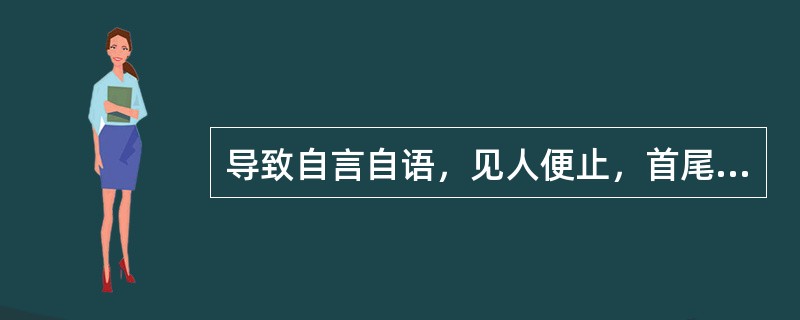 导致自言自语，见人便止，首尾不续的病因是