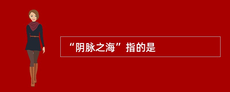 “阴脉之海”指的是