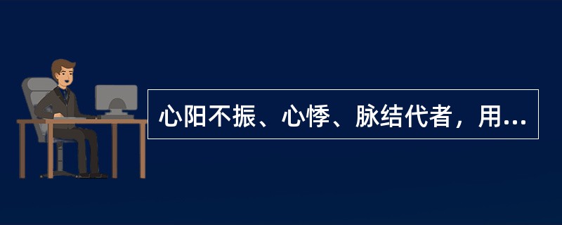 心阳不振、心悸、脉结代者，用药宜选用