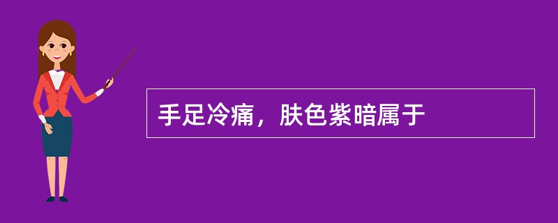 手足冷痛，肤色紫暗属于