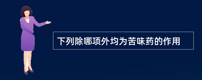 下列除哪项外均为苦味药的作用