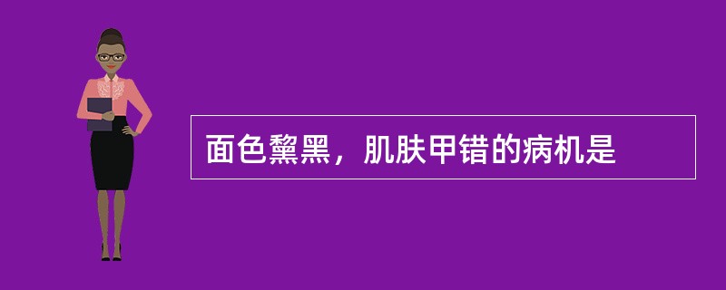 面色黧黑，肌肤甲错的病机是