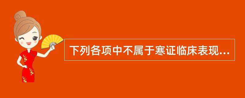 下列各项中不属于寒证临床表现的是