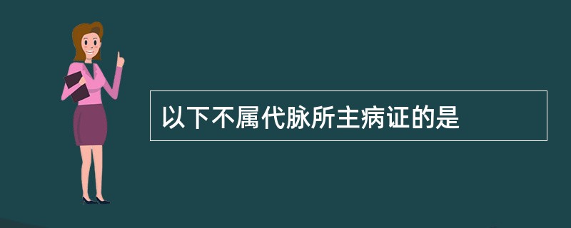 以下不属代脉所主病证的是