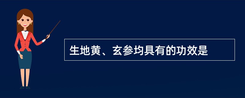 生地黄、玄参均具有的功效是