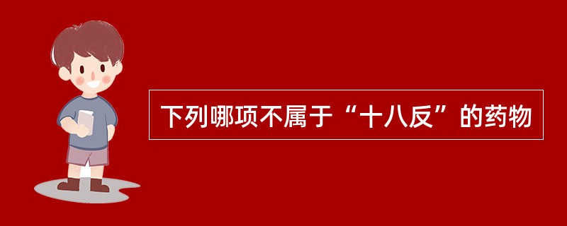 下列哪项不属于“十八反”的药物