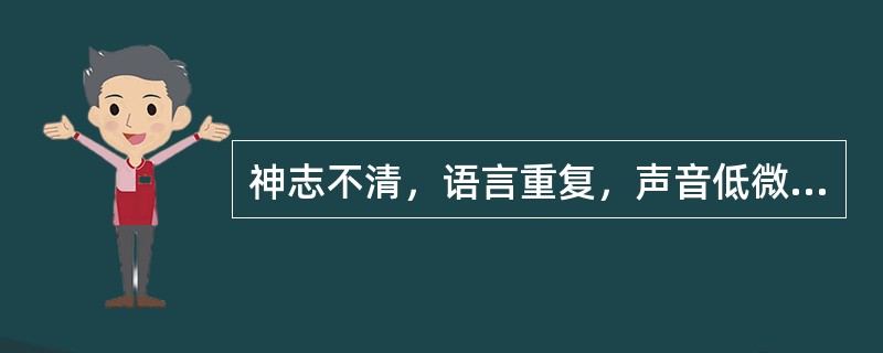 神志不清，语言重复，声音低微，时断时续称为