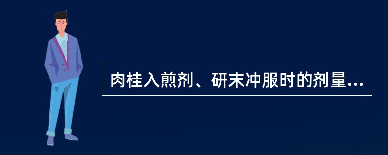 肉桂入煎剂、研末冲服时的剂量分别是