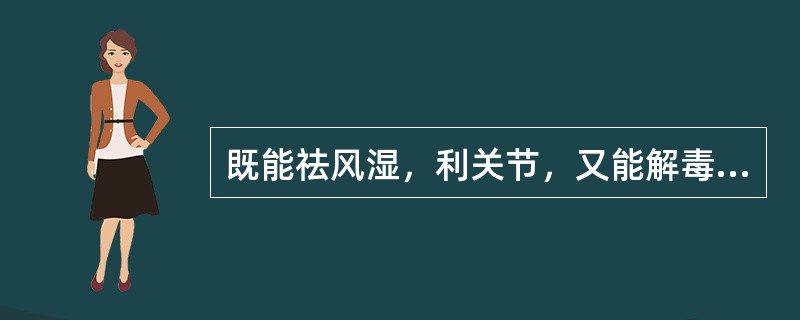 既能祛风湿，利关节，又能解毒的药物是