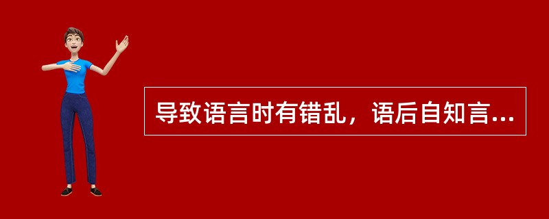 导致语言时有错乱，语后自知言错的病因是