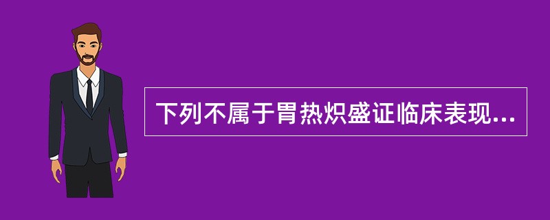 下列不属于胃热炽盛证临床表现的是