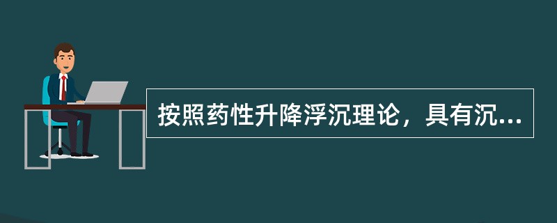 按照药性升降浮沉理论，具有沉降性质的性味是