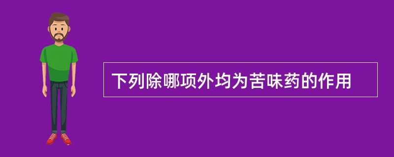 下列除哪项外均为苦味药的作用