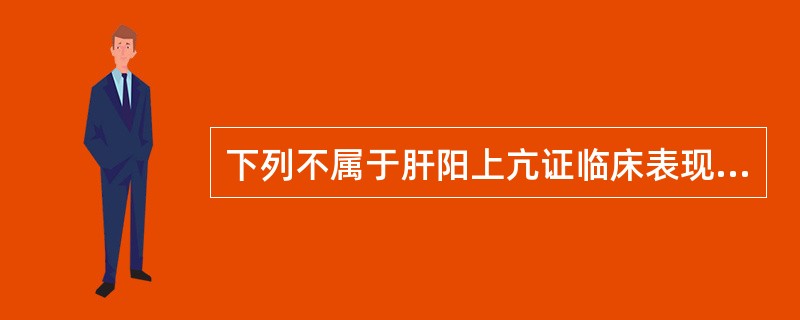 下列不属于肝阳上亢证临床表现的是