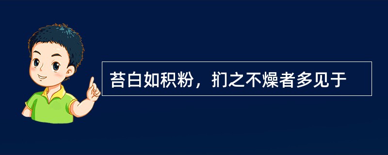 苔白如积粉，扪之不燥者多见于