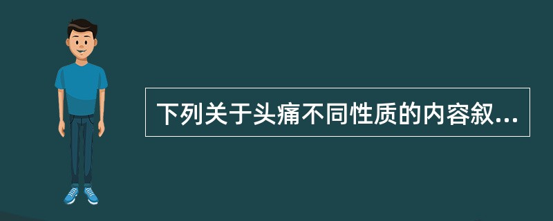 下列关于头痛不同性质的内容叙述错误的是
