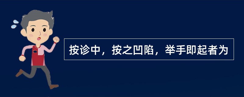 按诊中，按之凹陷，举手即起者为