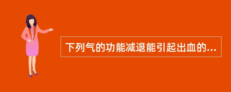 下列气的功能减退能引起出血的是（　　）。