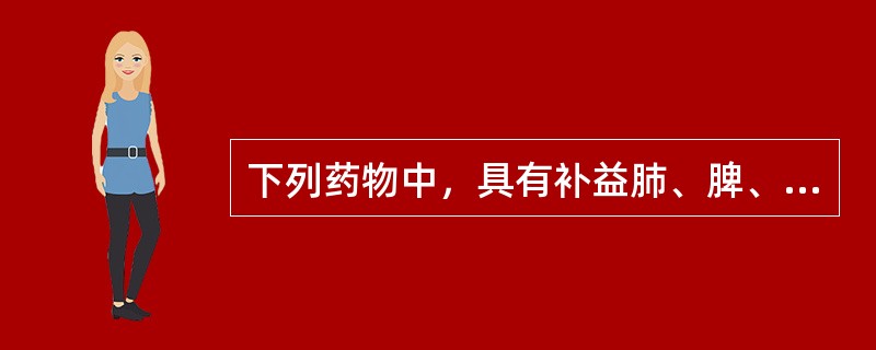 下列药物中，具有补益肺、脾、肾三脏功效的是（　　）。