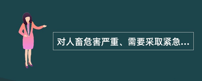 对人畜危害严重、需要采取紧急、严厉的强制性预防、控制、扑灭措施的动物疫病是（　　）。