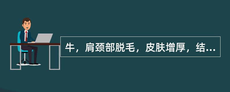 牛，肩颈部脱毛，皮肤增厚，结痂。刮取皮屑镜检多量长椭圆形虫体，有足4对，均伸出体缘。该病的病原是（　　）。