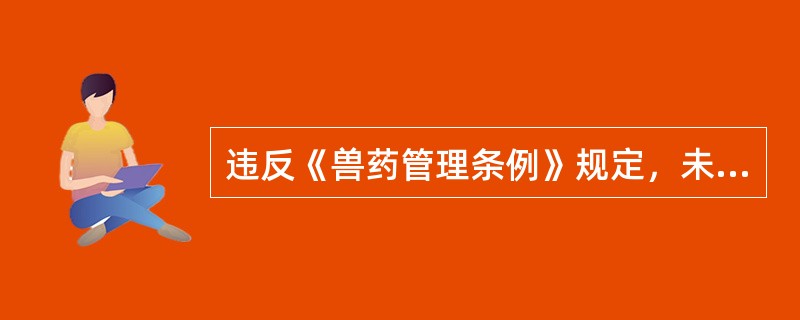 违反《兽药管理条例》规定，未经兽医开具处方销售、购买、使用兽用处方药的，（　　）。