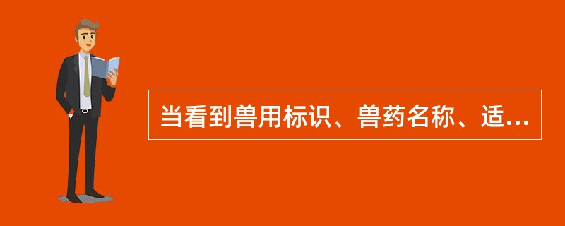 当看到兽用标识、兽药名称、适应证、含量／包装规格、批准文号、生产日期、生产批号、有效期、生产企业信息等，可判断是（　　）。 