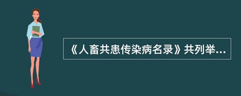 《人畜共患传染病名录》共列举的人畜共患疾病有（　　）。