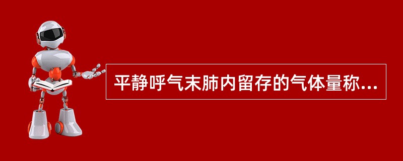 平静呼气末肺内留存的气体量称为（　　）。