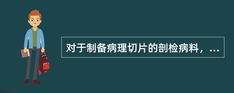 对于制备病理切片的剖检病料，以下处理方法错误的是（　　）。