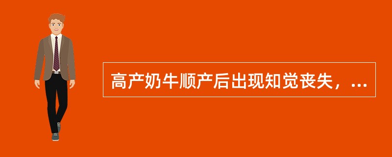 高产奶牛顺产后出现知觉丧失，不能站立，首先应考虑（　　）。