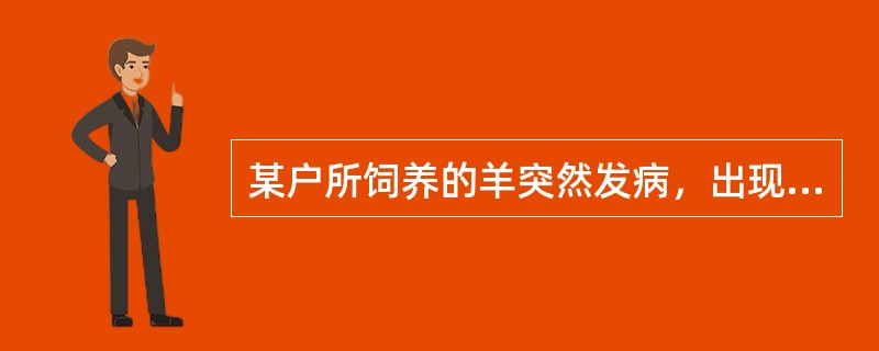 某户所饲养的羊突然发病，出现不明原因死亡。临床症状为最急性的不表现任何症状突然死亡。有的病例起初表现体温升高、精神沉郁、食欲减少、腹胀，偶有腹泻，部分病例的眼、颌下、胸腹下部出现水肿，多在几天内死亡。