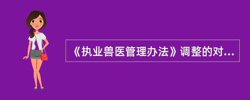 《执业兽医管理办法》调整的对象是（　　）。