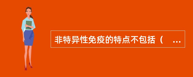 非特异性免疫的特点不包括（　　）。