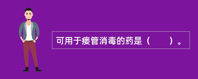 可用于瘘管消毒的药是（　　）。