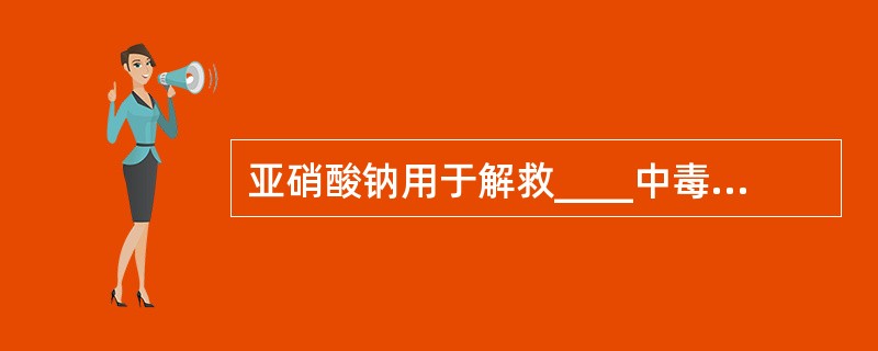 亚硝酸钠用于解救____中毒（　　）。 