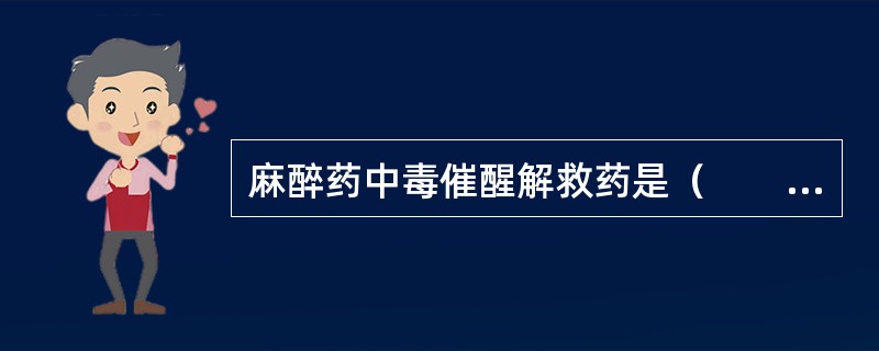 麻醉药中毒催醒解救药是（　　）。