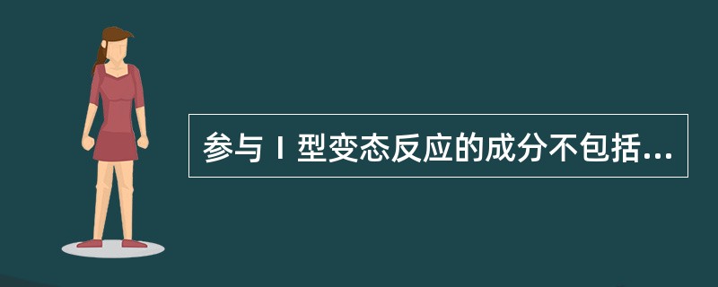 参与Ⅰ型变态反应的成分不包括（　　）。