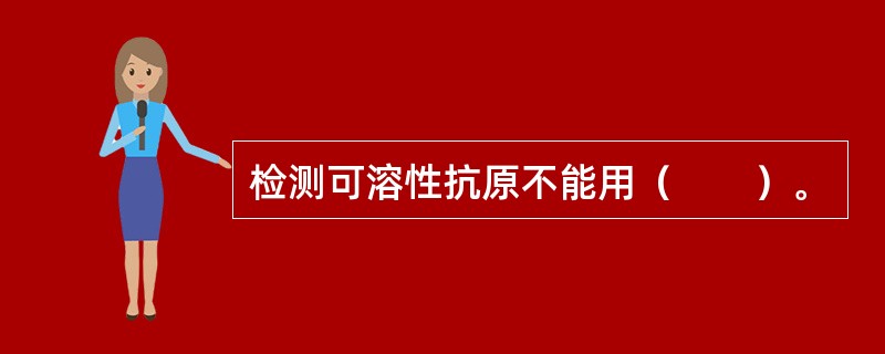 检测可溶性抗原不能用（　　）。