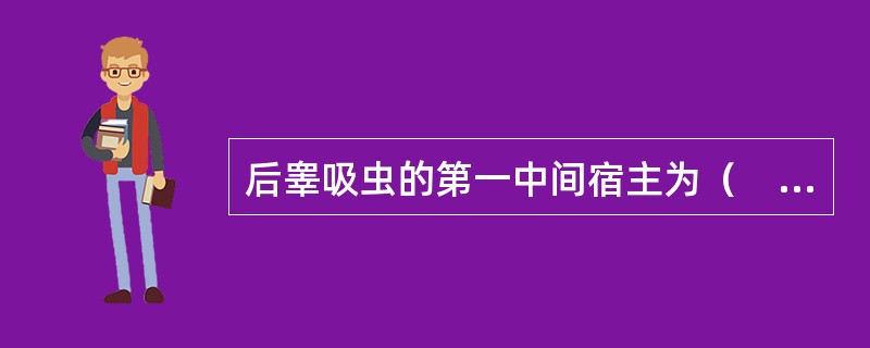 后睾吸虫的第一中间宿主为（　　）。