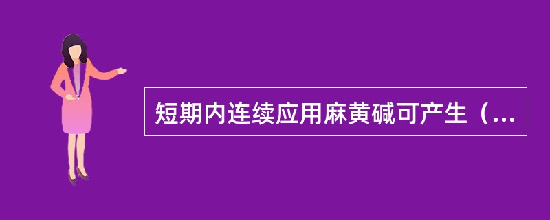 短期内连续应用麻黄碱可产生（　　）。 