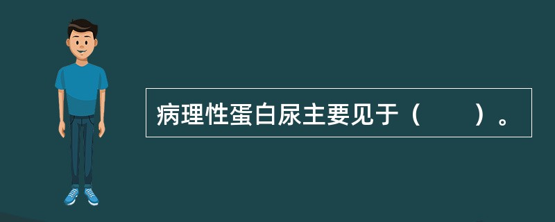 病理性蛋白尿主要见于（　　）。