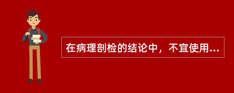 在病理剖检的结论中，不宜使用的主观用语是（　　）。