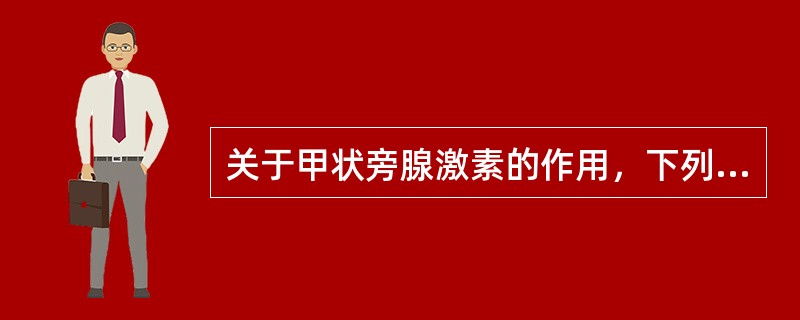 关于甲状旁腺激素的作用，下列叙述错误的是（　　）。