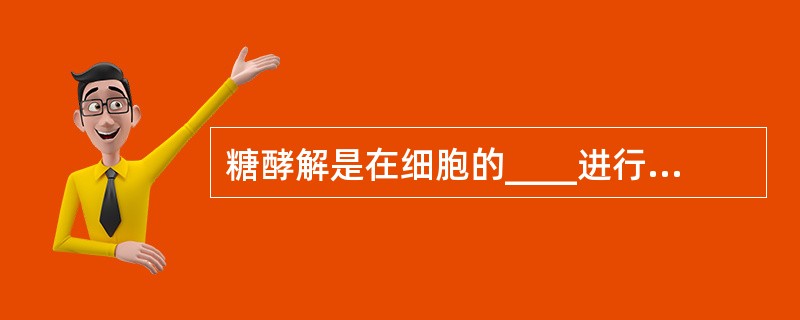 糖酵解是在细胞的____进行（　　）。